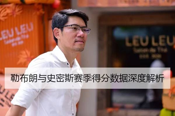 勒布朗与史密斯赛季得分数据深度解析